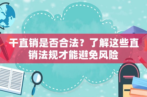 干直銷是否合法？了解這些直銷法規(guī)才能避免風(fēng)險(xiǎn)