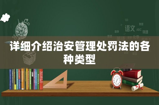 詳細介紹治安管理處罰法的各種類型
