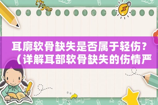 耳廓軟骨缺失是否屬于輕傷？（詳解耳部軟骨缺失的傷情嚴重程度）
