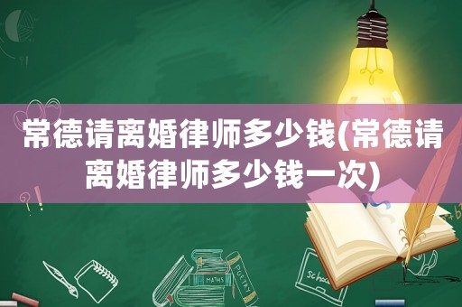 常德請離婚律師多少錢(常德請離婚律師多少錢一次)