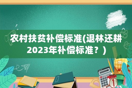 農村扶貧補償標準(退林還耕2023年補償標準？)