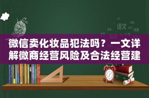 微信賣化妝品犯法嗎？一文詳解微商經營風險及合法經營建議
