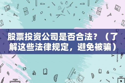 股票投資公司是否合法？（了解這些法律規(guī)定，避免被騙）