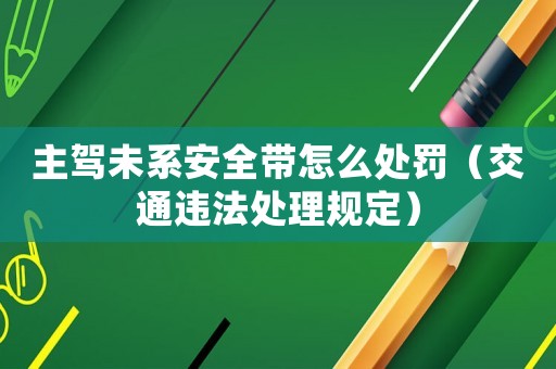 主駕未系安全帶怎么處罰（交通違法處理規定）