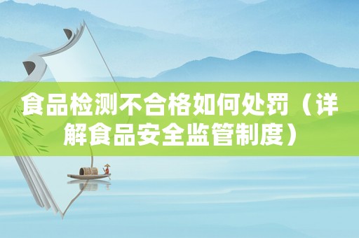 食品檢測不合格如何處罰（詳解食品安全監管制度）