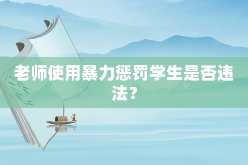 老師使用暴力懲罰學(xué)生是否違法？