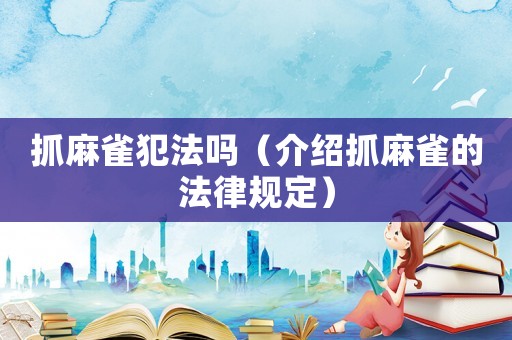 抓麻雀犯法嗎（介紹抓麻雀的法律規定）