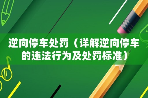 逆向停車處罰（詳解逆向停車的違法行為及處罰標準）