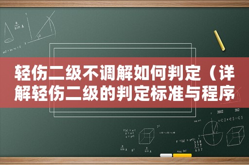 輕傷二級不調解如何判定（詳解輕傷二級的判定標準與程序）