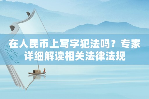 在人民幣上寫字犯法嗎？專家詳細解讀相關法律法規