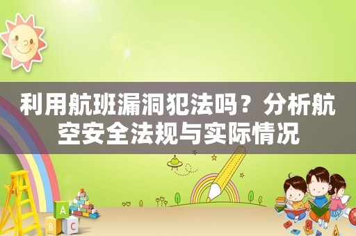 利用航班漏洞犯法嗎？分析航空安全法規與實際情況