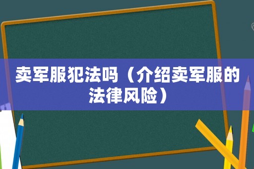 賣(mài)軍服犯法嗎（介紹賣(mài)軍服的法律風(fēng)險(xiǎn)）