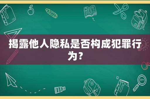 揭露他人隱私是否構成犯罪行為？