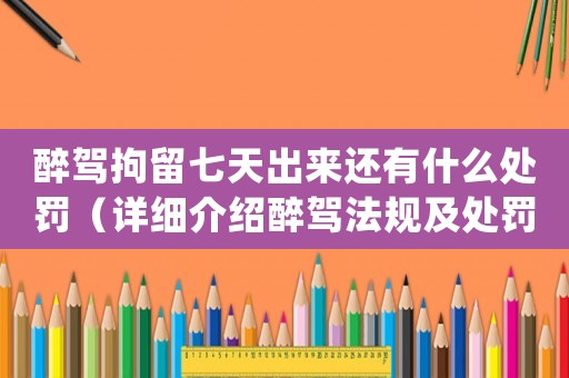 醉駕拘留七天出來還有什么處罰（詳細介紹醉駕法規及處罰措施）