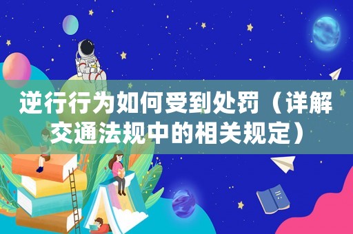 逆行行為如何受到處罰（詳解交通法規中的相關規定）