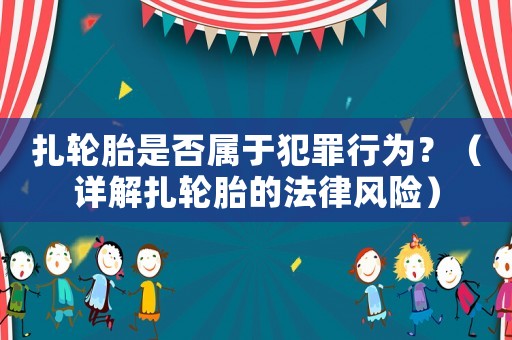 扎輪胎是否屬于犯罪行為？（詳解扎輪胎的法律風(fēng)險(xiǎn)）