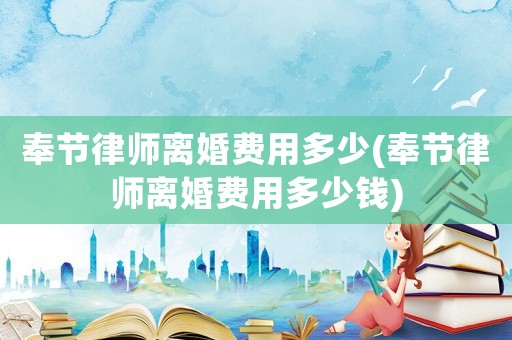 奉節律師離婚費用多少(奉節律師離婚費用多少錢)
