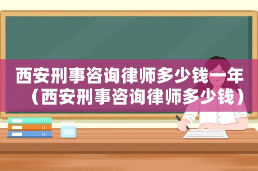 西安刑事咨詢律師多少錢一年（西安刑事咨詢律師多少錢）