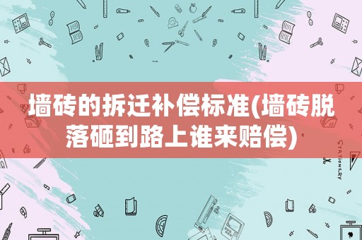 墻磚的拆遷補償標準(墻磚脫落砸到路上誰來賠償)