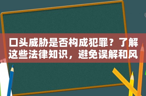 口頭威脅是否構成犯罪？了解這些法律知識，避免誤解和風險