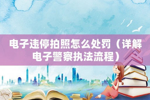 電子違停拍照怎么處罰（詳解電子警察執(zhí)法流程）