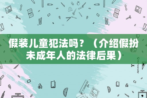 假裝兒童犯法嗎？（介紹假扮未成年人的法律后果）