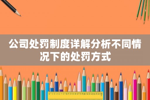 公司處罰制度詳解分析不同情況下的處罰方式