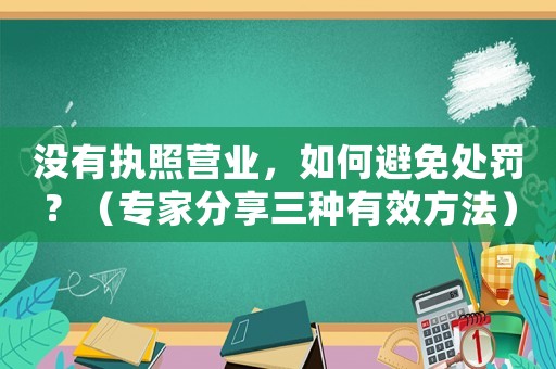 沒有執(zhí)照營業(yè)，如何避免處罰？（專家分享三種有效方法）