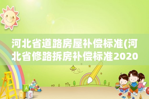 河北省道路房屋補償標準(河北省修路拆房補償標準2020？)