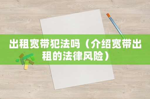 出租寬帶犯法嗎（介紹寬帶出租的法律風(fēng)險(xiǎn)）