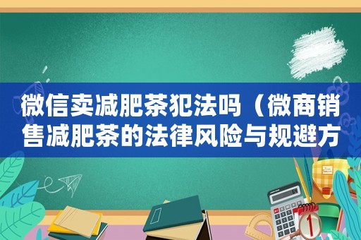 微信賣減肥茶犯法嗎（微商銷售減肥茶的法律風(fēng)險(xiǎn)與規(guī)避方法）
