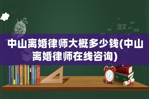 中山離婚律師大概多少錢(中山離婚律師在線咨詢)