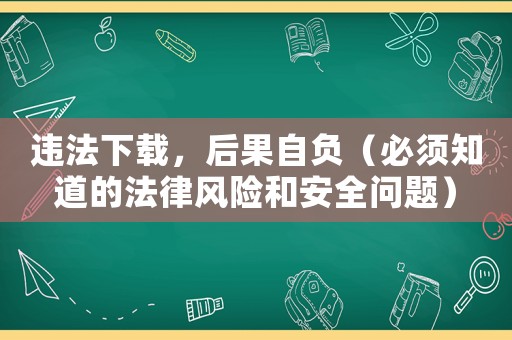 違法下載，后果自負（必須知道的法律風險和安全問題）