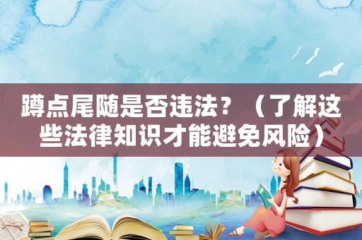 蹲點(diǎn)尾隨是否違法？（了解這些法律知識才能避免風(fēng)險(xiǎn)）