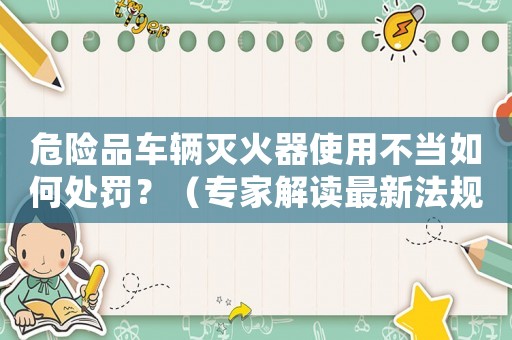 危險品車輛滅火器使用不當如何處罰？（專家解讀最新法規）