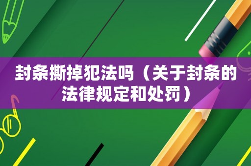 封條撕掉犯法嗎（關于封條的法律規定和處罰）