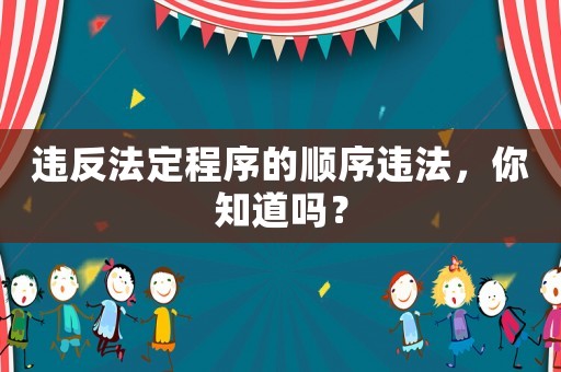 違反法定程序的順序違法，你知道嗎？