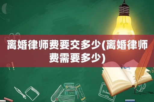 離婚律師費要交多少(離婚律師費需要多少)