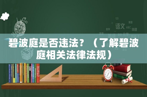 碧波庭是否違法？（了解碧波庭相關(guān)法律法規(guī)）