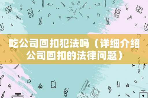 吃公司回扣犯法嗎（詳細介紹公司回扣的法律問題）
