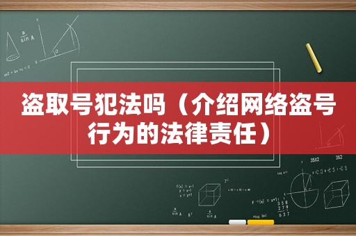 盜取號(hào)犯法嗎（介紹網(wǎng)絡(luò)盜號(hào)行為的法律責(zé)任）