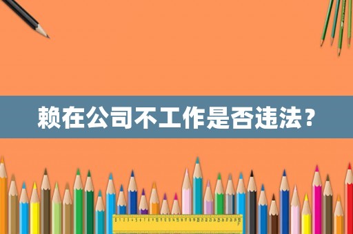 賴在公司不工作是否違法？