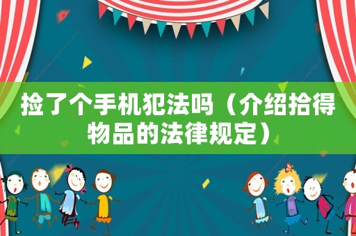 撿了個手機(jī)犯法嗎（介紹拾得物品的法律規(guī)定）