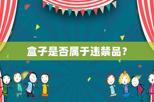 盒子是否屬于違禁品？
