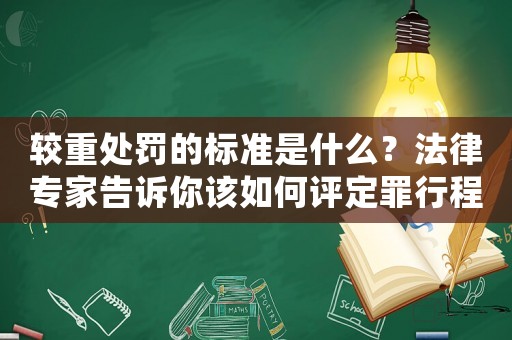較重處罰的標準是什么？法律專家告訴你該如何評定罪行程度