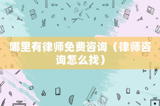 哪里有律師免費(fèi)咨詢（律師咨詢怎么找）
