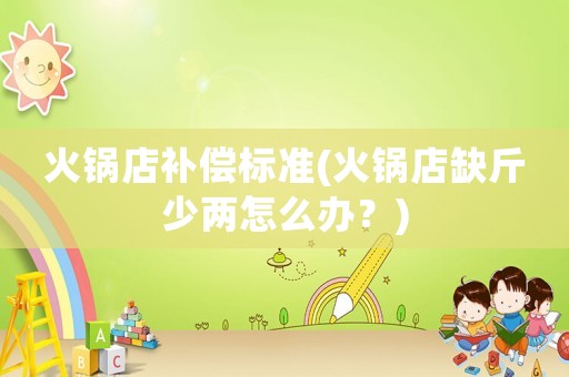 火鍋店補償標準(火鍋店缺斤少兩怎么辦？)