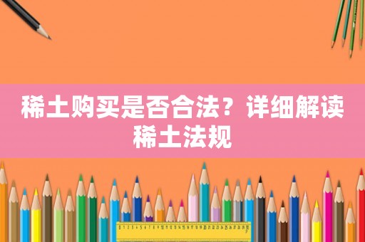 稀土購(gòu)買是否合法？詳細(xì)解讀稀土法規(guī)