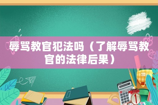 辱罵教官犯法嗎（了解辱罵教官的法律后果）