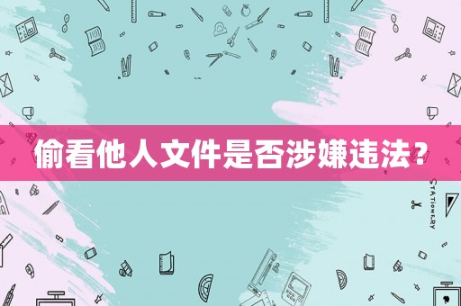 偷看他人文件是否涉嫌違法？